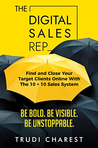  The Digital Sales Rep: Find and Close Your Target Clients Online With The 10 + 10 System  by Trudi  Charest