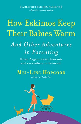  How Eskimos Keep Their Babies Warm: And Other Adventures in Parenting (from Argentina to Tanzania and Everywhere in Between)  by Mei-Ling Hopgood