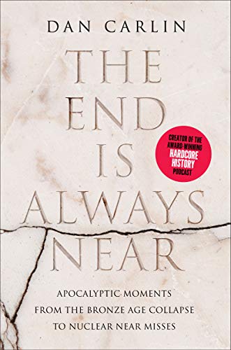  The End Is Always Near: Apocalyptic Moments, from the Bronze Age Collapse to Nuclear Near Misses  by Dan Carlin