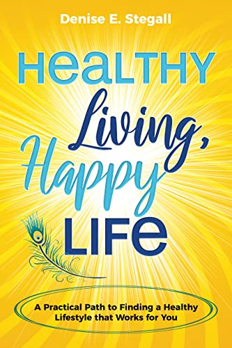  Healthy Living, Happy Life: A Practical Path to Finding the Healthy Lifestyle That Works For You  by Denise Stegall