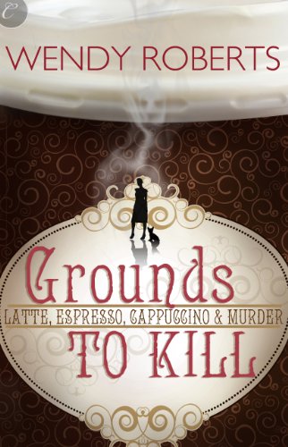  Grounds to Kill  by Wendy Roberts