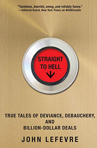  Straight to Hell: True Tales of Deviance, Debauchery, and Billion-Dollar Deals  by John LeFevre