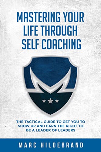  Mastering Your Life Through Self-Coaching: The Tactical Guide to Get You to Show Up and Earn the Right to Be a Leader of Leaders  by Marc  Hildebrand