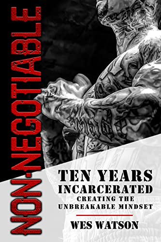  Non-Negotiable: Ten Years Incarcerated- Creating the Unbreakable Mindset  by Wes Watson