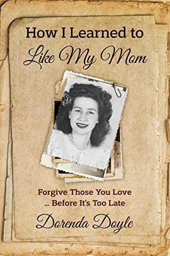 How I Learned to Like My Mom: Forgive those You Love ... Before It's Too Late by Dorenda Doyle