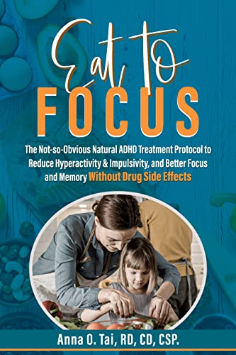  Eat to Focus: The Not-so-Obvious Natural ADHD Treatment Protocol to Reduce Hyperactivity & Impulsivity, and Better Focus and Memory Without Drug Side Effects  by Anna  Tai