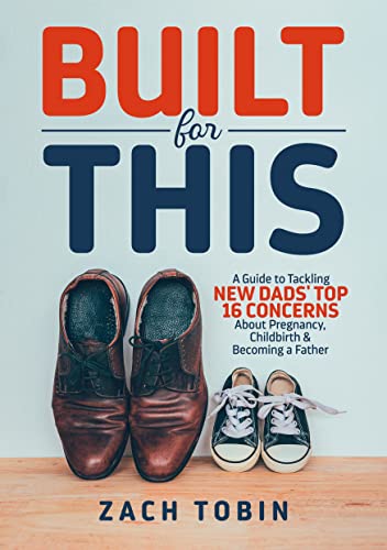  Built for This: A Guide to Tackling New Dads' Top 16 Concerns About Pregnancy, Childbirth & Becoming a Father  by Zach Tobin