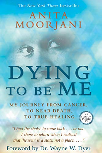  Dying to Be Me: My Journey from Cancer, to Near Death, to True Healing  by Anita Moorjani