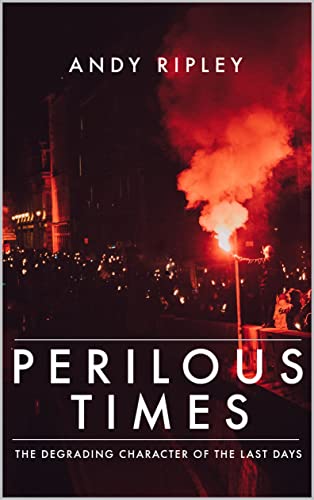 PERILOUS TIMES: The Degrading Character of the Last Days by Andy Ripley