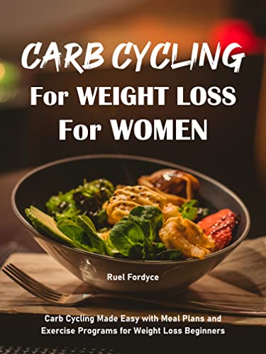  Carb Cycling for Weight Loss for Women: Carb Cycling Made Easy with Meal Plans and Exercise Programs for Weight Loss Beginners  by Ruel Fordyce